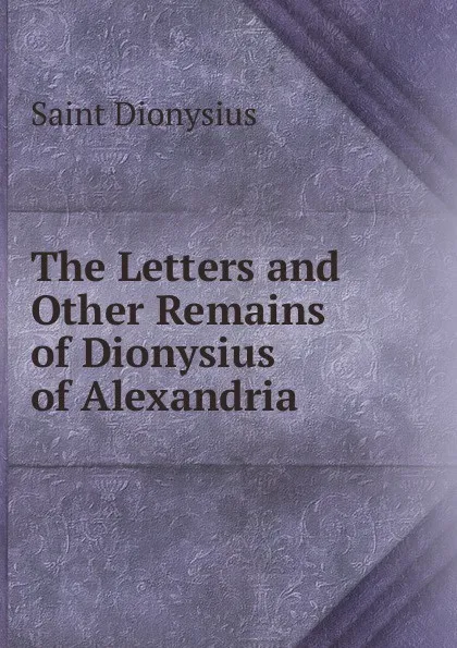 Обложка книги The Letters and Other Remains of Dionysius of Alexandria, Saint Dionysius