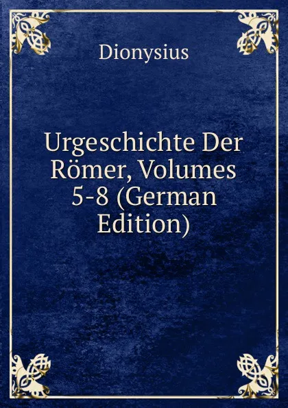 Обложка книги Urgeschichte Der Romer, Volumes 5-8 (German Edition), Dionysius