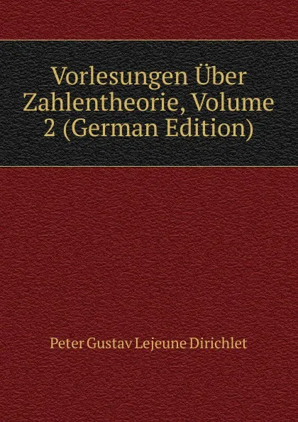 Обложка книги Vorlesungen Uber Zahlentheorie, Volume 2 (German Edition), Peter Gustav Lejeune Dirichlet