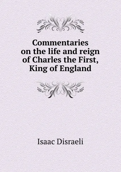 Обложка книги Commentaries on the life and reign of Charles the First, King of England, Isaac Disraeli