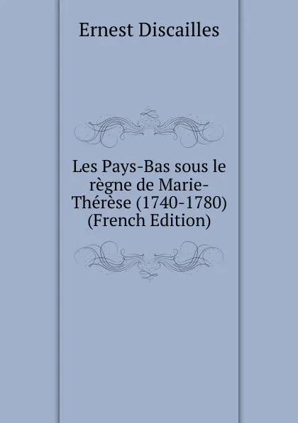 Обложка книги Les Pays-Bas sous le regne de Marie-Therese (1740-1780) (French Edition), Ernest Discailles