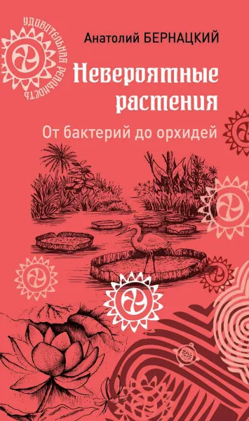 Обложка книги Невероятные растения. От бактерий до орхидей, Бернацкий А.С.