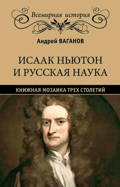 Обложка книги Исаак Ньютон и русская наука. Книжная мозаика трех столетий., Ваганов А.Г.