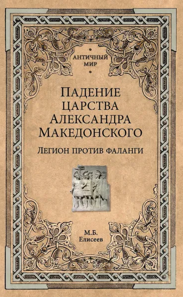 Обложка книги Падение царства Александра Македонского. Легион против фаланги, Елисеев М.Б.