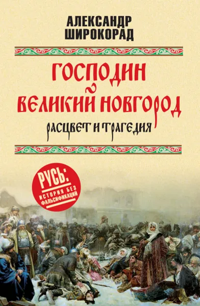 Обложка книги Господин Великий Новгород - расцвет и трагедия, Широкорад А.Б.