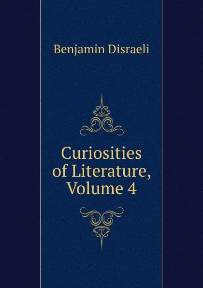 Обложка книги Curiosities of Literature, Volume 4, Disraeli Benjamin