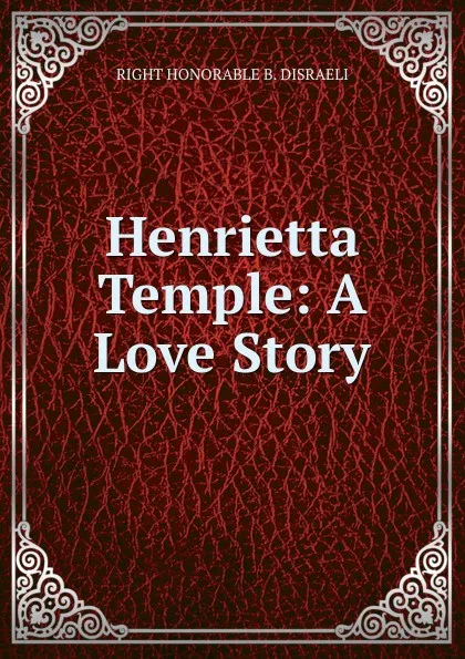 Обложка книги Henrietta Temple: A Love Story, RIGHT HONORABLE B. DISRAELI