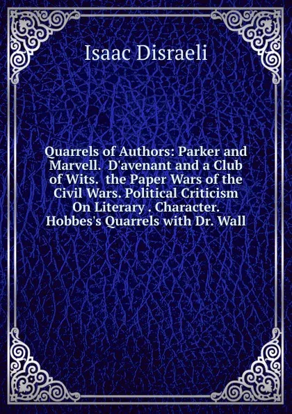 Обложка книги Quarrels of Authors: Parker and Marvell.  D.avenant and a Club of Wits.  the Paper Wars of the Civil Wars. Political Criticism On Literary . Character.  Hobbes.s Quarrels with Dr. Wall, Isaac Disraeli