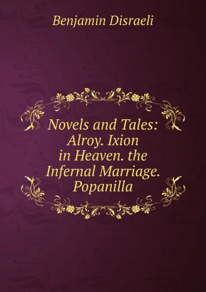 Обложка книги Novels and Tales: Alroy. Ixion in Heaven. the Infernal Marriage. Popanilla, Disraeli Benjamin