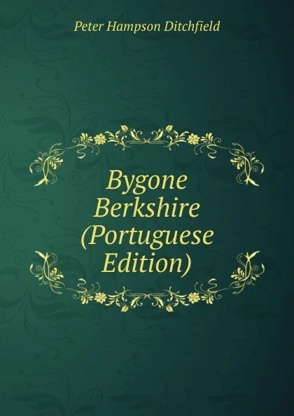 Обложка книги Bygone Berkshire (Portuguese Edition), P.H. Ditchfield