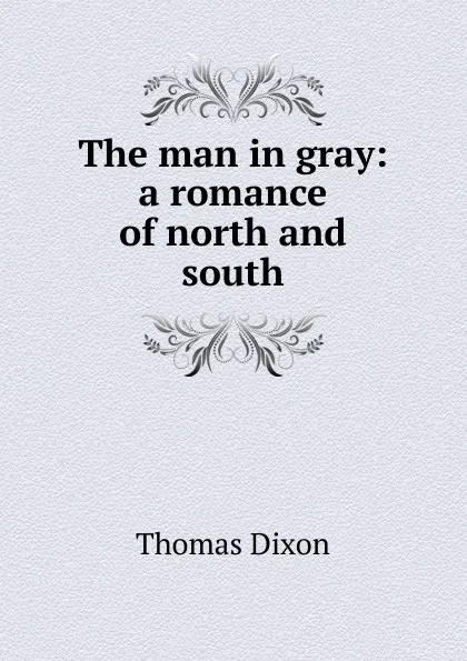 Обложка книги The man in gray: a romance of north and south, Thomas Dixon