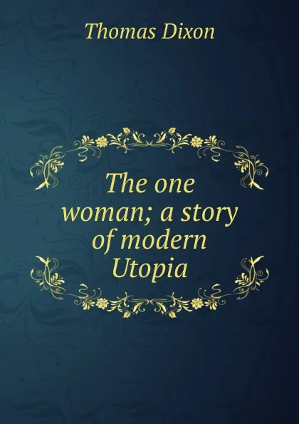 Обложка книги The one woman; a story of modern Utopia, Thomas Dixon