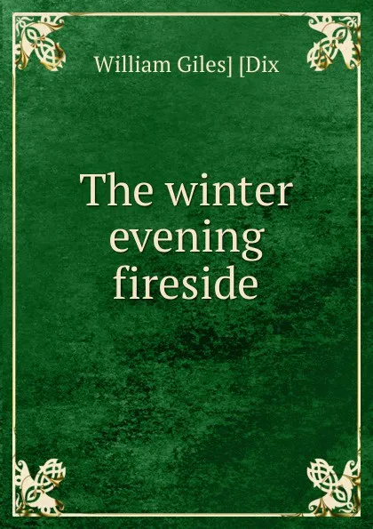 Обложка книги The winter evening fireside, William Giles] [Dix