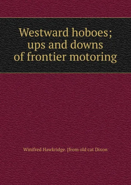 Обложка книги Westward hoboes; ups and downs of frontier motoring, Winifred Hawkridge. [from old cat Dixon