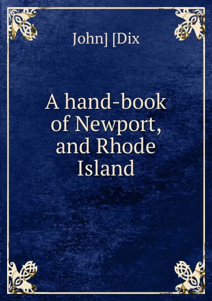 Обложка книги A hand-book of Newport, and Rhode Island, John] [Dix