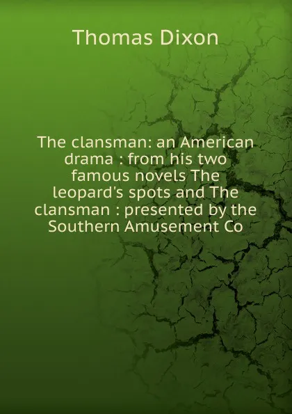 Обложка книги The clansman: an American drama : from his two famous novels The leopard.s spots and The clansman : presented by the Southern Amusement Co., Thomas Dixon