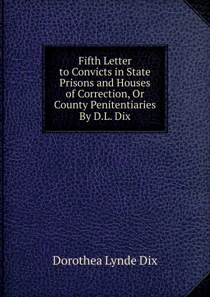 Обложка книги Fifth Letter to Convicts in State Prisons and Houses of Correction, Or County Penitentiaries By D.L. Dix., Dorothea Lynde Dix