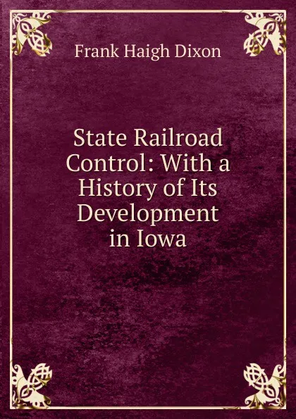 Обложка книги State Railroad Control: With a History of Its Development in Iowa, Frank Haigh Dixon