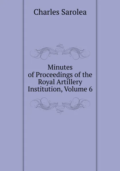 Обложка книги Minutes of Proceedings of the Royal Artillery Institution, Volume 6, Charles Sarolea