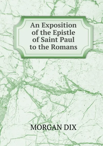 Обложка книги An Exposition of the Epistle of Saint Paul to the Romans, Dix Morgan