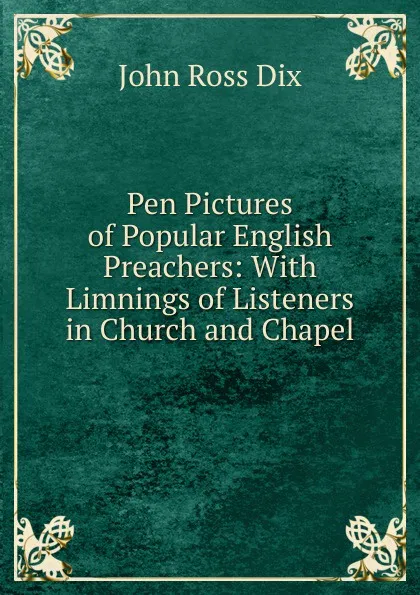 Обложка книги Pen Pictures of Popular English Preachers: With Limnings of Listeners in Church and Chapel, John Ross Dix