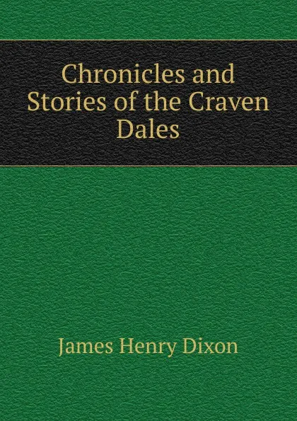 Обложка книги Chronicles and Stories of the Craven Dales, James Henry Dixon