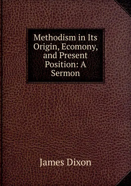 Обложка книги Methodism in Its Origin, Ecomony, and Present Position: A Sermon, James Dixon