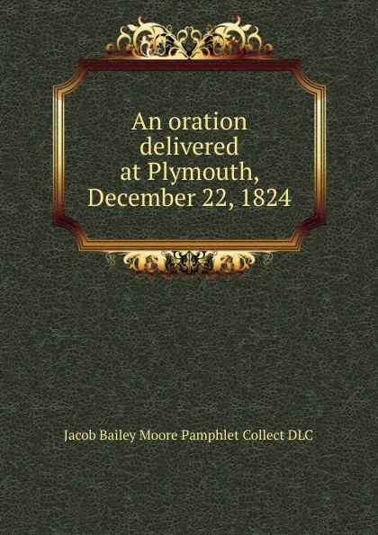 Обложка книги An oration delivered at Plymouth, December 22, 1824, Jacob Bailey Moore Pamphlet Collect DLC