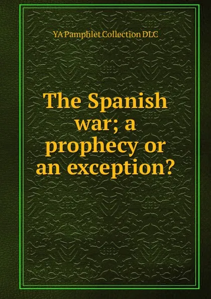 Обложка книги The Spanish war; a prophecy or an exception., YA Pamphlet Collection DLC