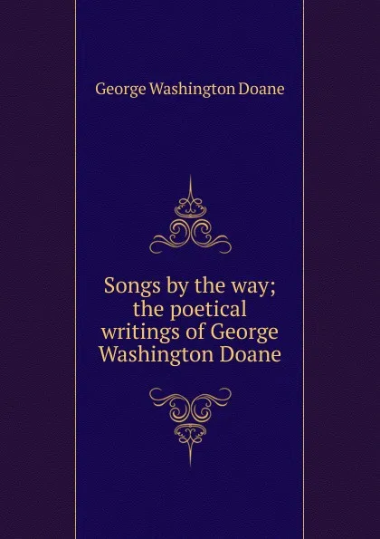 Обложка книги Songs by the way; the poetical writings of George Washington Doane, George Washington Doane