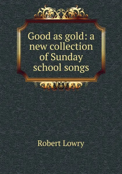 Обложка книги Good as gold: a new collection of Sunday school songs, Robert Lowry