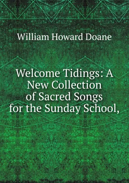 Обложка книги Welcome Tidings: A New Collection of Sacred Songs for the Sunday School,, William Howard Doane