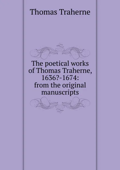 Обложка книги The poetical works of Thomas Traherne, 1636.-1674: from the original manuscripts, Thomas Traherne