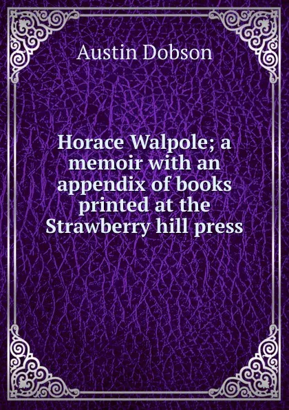 Обложка книги Horace Walpole; a memoir with an appendix of books printed at the Strawberry hill press, Austin Dobson