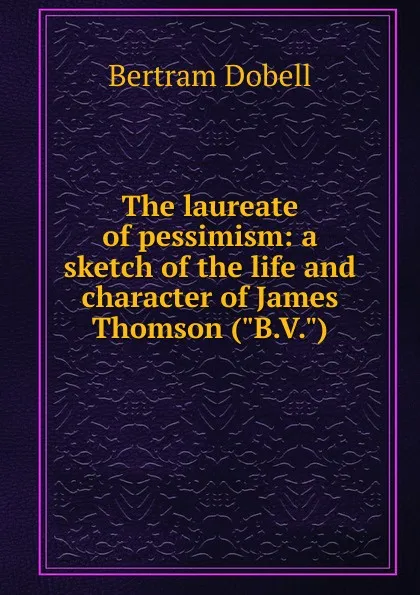 Обложка книги The laureate of pessimism: a sketch of the life and character of James Thomson (