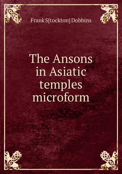 Обложка книги The Ansons in Asiatic temples microform, Frank S[tockton] Dobbins