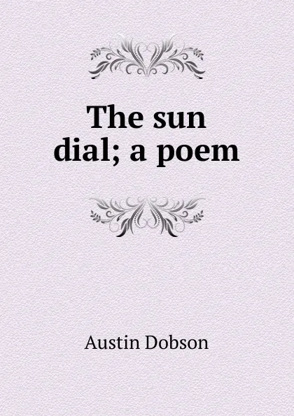 Обложка книги The sun dial; a poem, Austin Dobson