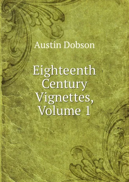 Обложка книги Eighteenth Century Vignettes, Volume 1, Austin Dobson