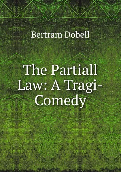 Обложка книги The Partiall Law: A Tragi-Comedy, Bertram Dobell