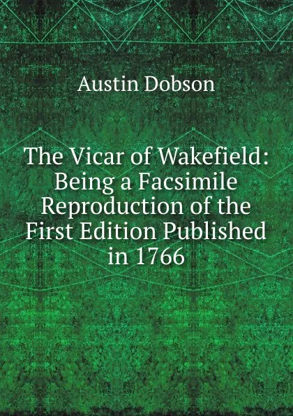 Обложка книги The Vicar of Wakefield: Being a Facsimile Reproduction of the First Edition Published in 1766, Austin Dobson