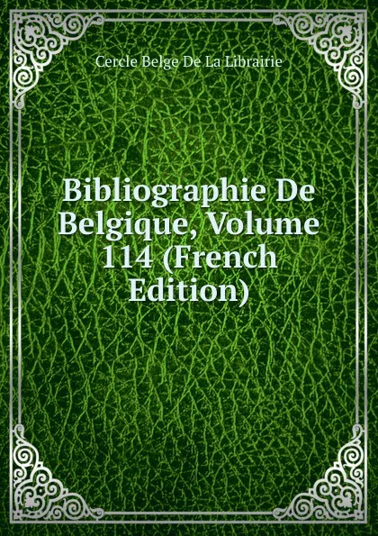 Обложка книги Bibliographie De Belgique, Volume 114 (French Edition), Cercle Belge de La Librairie