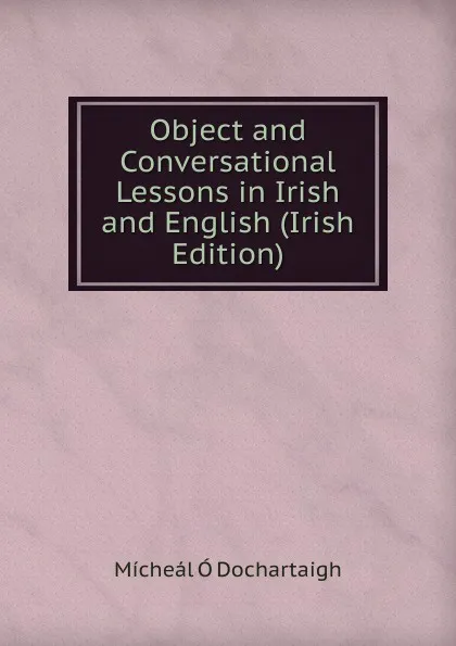 Обложка книги Object and Conversational Lessons in Irish and English (Irish Edition), Mícheál Ó Dochartaigh