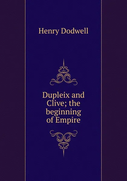 Обложка книги Dupleix and Clive; the beginning of Empire, Henry Dodwell