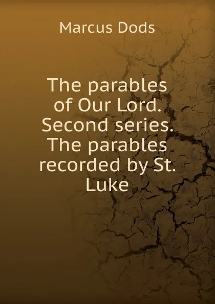 Обложка книги The parables of Our Lord. Second series. The parables recorded by St. Luke, Marcus Dods