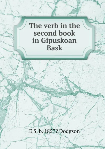 Обложка книги The verb in the second book in Gipuskoan Bask, E S. b. 1857? Dodgson