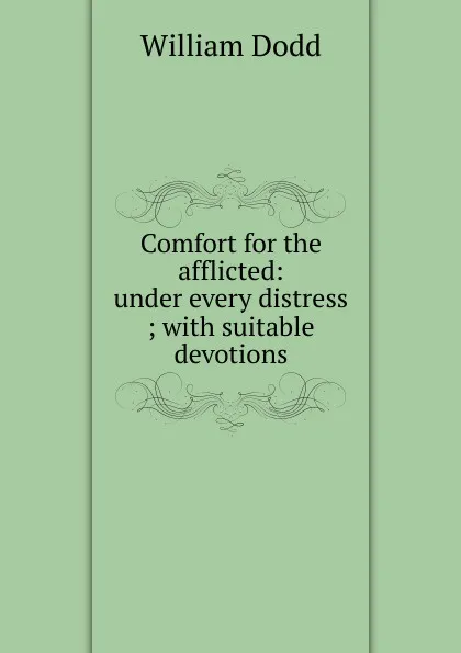 Обложка книги Comfort for the afflicted: under every distress ; with suitable devotions, William Dodd