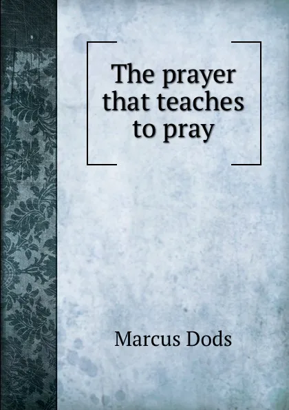 Обложка книги The prayer that teaches to pray, Marcus Dods