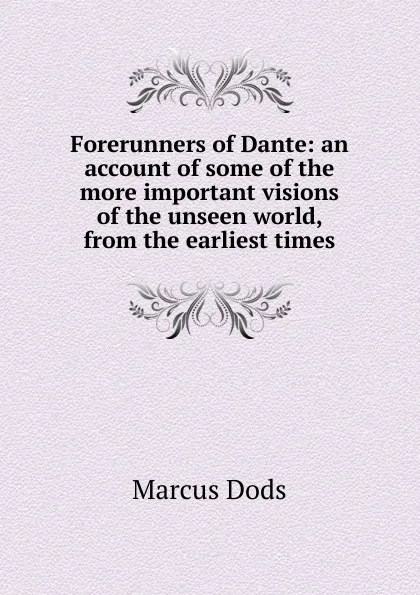 Обложка книги Forerunners of Dante: an account of some of the more important visions of the unseen world, from the earliest times, Marcus Dods