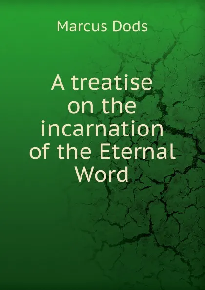 Обложка книги A treatise on the incarnation of the Eternal Word, Marcus Dods