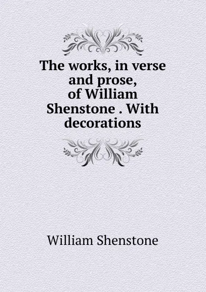 Обложка книги The works, in verse and prose, of William Shenstone . With decorations, William Shenstone